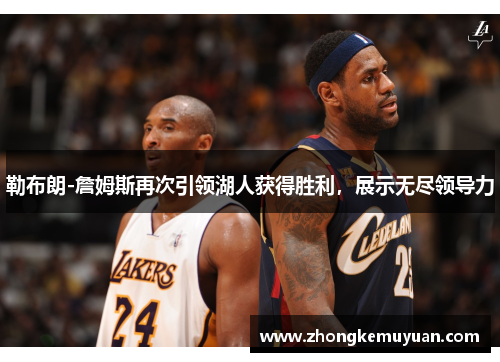 勒布朗-詹姆斯再次引领湖人获得胜利，展示无尽领导力
