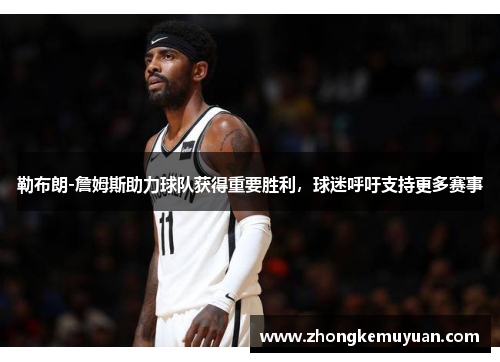 勒布朗-詹姆斯助力球队获得重要胜利，球迷呼吁支持更多赛事
