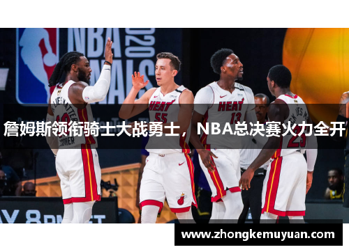 詹姆斯领衔骑士大战勇士，NBA总决赛火力全开